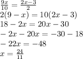 \frac{9x}{10} = \frac{2x - 3}{2} \\ 2(9 - x) = 10(2x - 3) \\ 18 - 2x = 20x - 30 \\ - 2x - 20x = - 30 - 18 \\ - 22x = - 48 \\ x = \frac{24}{11}