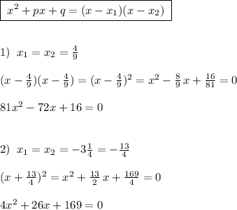 \boxed {\; x^2+px+q=(x-x_1)(x-x_2)\; }\\\\\\1)\; \; x_1=x_2=\frac{4}{9}\\\\(x-\frac{4}{9})(x-\frac{4}{9})=(x-\frac{4}{9})^2=x^2-\frac{8}{9}\, x+\frac{16}{81}=0\\\\81x^2-72x+16=0\\\\\\2)\; \; x_1=x_2=-3\frac{1}{4}=-\frac{13}{4}\\\\(x+\frac{13}{4})^2=x^2+\frac{13}{2}\, x+\frac{169}{4}=0\\\\4x^2+26x+169=0