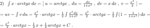 2)\; \; \int x\cdot arctgx\, dx=[\; u=arctgx\; ,\; du=\frac{dx}{1+x^2}\; ,\; dv=x\, dx\; ,\; v=\frac{x^2}{2}\; ]=\\\\=uv-\int v\, du=\frac{x^2}{2}\cdot arctgx-\frac{1}{2}\int \frac{x^2\, dx}{1+x^2}=\frac{x^2}{2}\cdot arctgx-\frac{1}{2}\int (1-\frac{1}{1+x^2})\, dx=\\\\=\frac{x^2}{2}\cdot arctgx-\frac{1}{2}\, x+\frac{1}{2}\, arctgx+C\; .