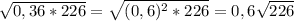 \sqrt{0,36*226}=\sqrt{(0,6)^{2}*226 }=0,6\sqrt{226}