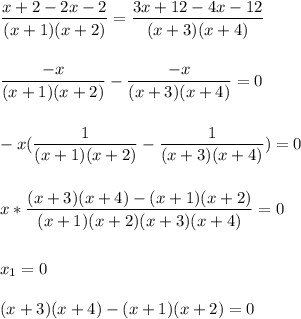 \displaystyle\\\frac{x+2-2x-2}{(x+1)(x+2)}=\frac{3x+12-4x-12}{(x+3)(x+4)}\\\\\\\frac{-x}{(x+1)(x+2)}-\frac{-x}{(x+3)(x+4)}=0\\\\\\-x(\frac{1}{(x+1)(x+2)}-\frac{1}{(x+3)(x+4)})=0\\\\\\ x*\frac{(x+3)(x+4)-(x+1)(x+2)}{(x+1)(x+2)(x+3)(x+4)}} =0\\\\\\x_1=0\\\\{(x+3)(x+4)-(x+1)(x+2)=0