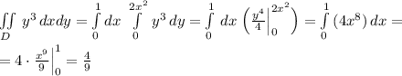 \iint \limits _{D}\, y^3\, dxdy=\int \limits _0^1dx\; \int \limits _{0}^{2x^2}\, y^3\, dy=\int\limits^1_0\, dx\; \Big (\frac{y^4}{4}\Big |_0^{2x^2}\Big )=\int\limits^1_0\, (4x^8)\, dx=\\\\=4\cdot \frac{x^9}{9}\Big |_0^1=\frac{4}{9}