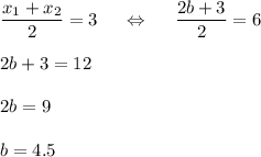 \dfrac{x_1+x_2}{2}=3~~~~\Leftrightarrow~~~~\dfrac{2b+3}{2}=6\\ \\ 2b+3=12\\ \\ 2b=9\\ \\ b=4.5