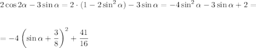 2\cos 2\alpha-3\sin\alpha=2\cdot (1-2\sin^2\alpha)-3\sin\alpha=-4\sin^2\alpha-3\sin\alpha+2=\\ \\ \\ =-4\left(\sin\alpha+\dfrac{3}{8}\right)^2+\dfrac{41}{16}