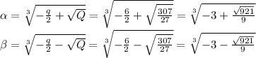 \alpha=\sqrt[3]{-\frac{q}{2}+\sqrt{Q}}=\sqrt[3]{-\frac{6}{2}+\sqrt{\frac{307}{27}}}=\sqrt[3]{-3+\frac{\sqrt{921}}{9}}\\\beta=\sqrt[3]{-\frac{q}{2}-\sqrt{Q}}=\sqrt[3]{-\frac{6}{2}-\sqrt{\frac{307}{27}}}=\sqrt[3]{-3-\frac{\sqrt{921}}{9}}