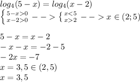 log_4(5-x)=log_4(x-2)\\ \left \{ {{5-x0} \atop {x-20}} \right. --\left \{ {{x2}} \right. -- x\in(2;5)\\ \\ 5-x=x-2\\ -x-x=-2-5\\ -2x=-7\\x=3,5 \in(2,5)\\x=3,5