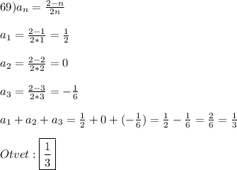 69)a_{n}=\frac{2-n}{2n}\\\\a_{1} =\frac{2-1}{2*1}=\frac{1}{2}\\\\a_{2}=\frac{2-2}{2*2}=0\\\\a_{3}=\frac{2-3}{2*3}=-\frac{1}{6}\\\\a_{1} +a_{2}+a_{3}=\frac{1}{2}+0+(-\frac{1}{6})=\frac{1}{2}-\frac{1}{6}=\frac{2}{6}=\frac{1}{3}\\\\Otvet:\boxed{\frac{1}{3}}