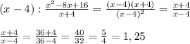 (x-4):\frac{x^{2}-8x+16}{x+4}=\frac{(x-4)(x+4)}{(x-4)^{2}}=\frac{x+4}{x-4}\\\\\frac{x+4}{x-4}=\frac{36+4}{36-4}=\frac{40}{32}=\frac{5}{4}=1,25