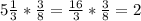 5\frac{1}{3}*\frac{3}{8}=\frac{16}{3}*\frac{3}{8}=2