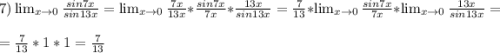 7) \lim_{x \to 0} \frac{sin7x}{sin13x} =\lim_{x \to 0} \frac{7x}{13x} *\frac{sin7x}{7x} *\frac{13x}{sin13x} = \frac{7}{13}* \lim_{x \to 0} \frac{sin7x}{7x} * \lim_{x \to 0} \frac{13x}{sin13x} =\\=\frac{7}{13}*1*1=\frac{7}{13}