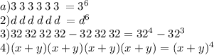 a)3 \: 3 \: 3 \: 3 \: 3 \: 3 \: = {3}^{6} \\ 2)d \: d \: d \: d \: d \: d \: = d {}^{6} \\ 3)32 \: 32 \: 32 \: 32 - 32 \: 32 \: 32 = {32}^{4} - {32}^{3} \\ 4)(x + y)(x + y)(x + y)(x + y) = (x + y) {}^{4}