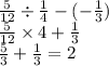 \frac{5}{12} \div \frac{1}{4} - ( - \frac{1}{3} ) \\ \frac{5}{12} \times 4 + \frac{1}{3} \\ \frac{5}{3} + \frac{1}{3} = 2