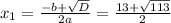 x_1=\frac{-b+\sqrt{D}} {2a}= \frac{13+\sqrt{113} }{2}