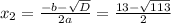 x_2=\frac{-b-\sqrt{D}} {2a}= \frac{13-\sqrt{113} }{2}