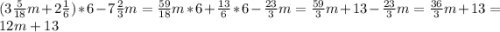 (3\frac{5}{18}m+2\frac{1}{6})*6-7\frac{2}{3}m=\frac{59}{18}m*6+\frac{13}{6}*6-\frac{23}{3}m=\frac{59}{3}m+13-\frac{23}{3}m=\frac{36}{3}m+13=12m+13\\