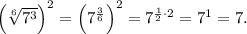 \left(\sqrt[6]{7^3}\right)^2 = \left(7^\frac{3}{6}\right)^2 = 7^{\frac{1}{2}\cdot2} = 7^1 = 7.