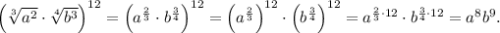 \left(\sqrt[3]{a^2}\cdot\sqrt[4]{b^3}\right)^{12} = \left(a^\frac{2}{3}\cdot b^\frac{3}{4}\right)^{12} = \left(a^\frac{2}{3}\right)^{12}\cdot\left(b^\frac{3}{4}\right)^{12} = a^{\frac{2}{3}\cdot12}\cdot b^{\frac{3}{4}\cdot12} = a^8b^9.