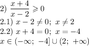 2) \ \dfrac{x+4}{x-2} \geqslant 0\\2.1) \ x-2 \neq 0; \ x \neq 2\\2.2) \ x + 4 = 0; \ x = -4\\x \in (-\infty; \ -4] \cup (2; \ +\infty)