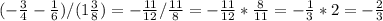 (-\frac{3}{4}-\frac{1}{6} )/(1\frac{3}{8} )=-\frac{11}{12} /\frac{11}{8} =-\frac{11}{12} *\frac{8}{11} =-\frac{1}{3} *2=-\frac{2}{3}