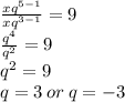 \frac{x {q}^{5 - 1} }{x {q}^{3 - 1} } = 9 \\ \frac{ {q}^{4} }{ {q}^{2} } = 9 \\ {q}^{2} = 9 \\ q = 3 \: or \: q = - 3