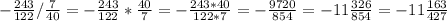 -\frac{243}{122} / \frac{7}{40} = -\frac{243}{122} * \frac{40}{7} = - \frac{243 * 40}{122* 7} = - \frac{9720}{854} = - 11\frac{326}{854} = - 11\frac{163}{427}