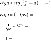 ctga*ctg(\frac{3\pi }{2}+a)=-1\\ \\ ctga*(-tga)=-1\\\\ - \frac{1}{tga}* \frac{tga}{1}=-1\\ \\ -1=-1