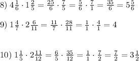 8)\;4\frac16\cdot1\frac25=\frac{25}6\cdot\frac75=\frac56\cdot\frac71=\frac{35}6=5\frac56\\\\9)\;1\frac47\cdot2\frac6{11}=\frac{11}7\cdot\frac{28}{11}=\frac11\cdot\frac41=4\\\\\\10)\;1\frac15\cdot2\frac{11}{12}=\frac65\cdot\frac{35}{12}=\frac11\cdot\frac72=\frac72=3\frac12