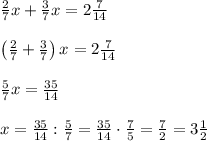 \frac27x+\frac37x=2\frac7{14}\\\\\left(\frac27+\frac37\right)x=2\frac7{14}\\\\\frac57x=\frac{35}{14}\\\\x=\frac{35}{14}:\frac57=\frac{35}{14}\cdot\frac75=\frac72=3\frac12