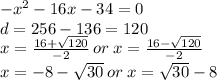 - {x}^{2} - 16x - 34 = 0 \\ d = 256 - 136 = 120 \\ x = \frac{16 + \sqrt{120} }{ - 2} \: or \: x = \frac{16 - \sqrt{120} }{ - 2} \\ x = - 8 - \sqrt{30} \: or \: x = \sqrt{30} - 8