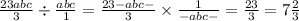 \frac{23abc}{3} \div \frac{abc}{1} = \frac{23 - abc - }{3} \times \frac{1}{ - abc - } = \frac{23}{3} = 7\frac{2}{3}