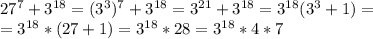 27^7+3^{18}=(3^3)^7+3^{18}=3^{21}+3^{18}=3^{18}(3^3+1)=\\=3^{18}*(27+1)=3^{18}*28=3^{18}*4*7