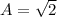 A=\sqrt{2}