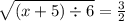 \sqrt{(x + 5) \div 6} = \frac{3}{2} \\