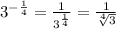 {3}^{ - \frac{1}{4} } = \frac{1}{ {3}^{ \frac{1}{4}} } = \frac{1}{ \sqrt[4]{3} }