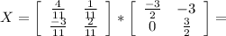 X=\left[\begin{array}{ccc}\frac{4}{11}&\frac{1}{11}\\\frac{-3}{11}&\frac{2}{11}\end{array}\right]*\left[\begin{array}{ccc}\frac{-3}{2} &-3 \\0&\frac{3}{2} \end{array}\right]=