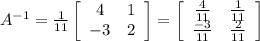 A^{-1}=\frac{1}{11} \left[\begin{array}{ccc}4&1\\-3&2\end{array}\right]= \left[\begin{array}{ccc}\frac{4}{11}&\frac{1}{11}\\\frac{-3}{11}&\frac{2}{11}\end{array}\right]