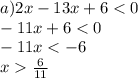 a)2x - 13x + 6 < 0 \\ - 11x + 6 < 0 \\ - 11x < - 6 \\ x \frac{6}{11}