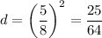 d=\left(\dfrac{5}{8}\right)^2=\dfrac{25}{64}