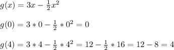 g(x)=3x-\frac{1}{2}x^{2}\\\\g(0)=3*0-\frac{1}{2}*0^{2}=0\\\\g(4)=3*4-\frac{1}{2}*4^{2}=12-\frac{1}{2}*16=12-8=4