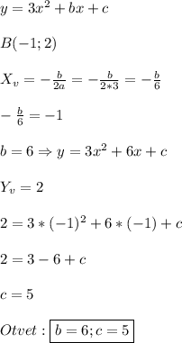 y=3x^{2} +bx+c\\\\B(-1;2)\\\\X_{v}=-\frac{b}{2a}=-\frac{b}{2*3}=-\frac{b}{6}\\\\-\frac{b}{6}=-1\\\\b=6\Rightarrow y = 3x^{2}+6x+c\\\\Y_{v}=2\\\\2=3*(-1)^{2} +6*(-1)+c\\\\2=3-6+c\\\\c=5\\\\Otvet:\boxed{b=6;c=5}