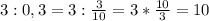 3:0,3=3:\frac{3}{10}=3*\frac{10}{3}=10