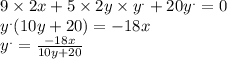 9 \times 2x + 5 \times 2y \times {y}^{.} + 20 {y}^{.} = 0 \\ {y}^{.} (10y + 20) = - 18x \\ {y}^{.} = \frac{ - 18x}{10y + 20}