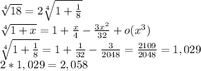 \sqrt[4]{18}=2\sqrt[4]{1+\frac{1}{8} } \\\sqrt[4]{1+x}=1+\frac{x}{4}-\frac{3x^2}{32}+o(x^3)\\\sqrt[4]{1+\frac{1}{8} }=1+\frac{1}{32}-\frac{3}{2048}=\frac{2109}{2048} =1,029\\2*1,029=2,058