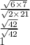 \frac{ \sqrt{6 \times 7} }{ \sqrt{2 \times 21} } \\ \frac{ \sqrt{42} }{ \sqrt{42} } \\ 1