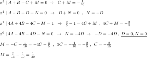 x^5\; |\; A+B+C+M=0\; \to \; \; C+M=-\frac{1}{10}\\\\x^4\; |\; A-B+D+N=0\; \; \to \; \; D+N=0\; \; ,\; \; N=-D\\\\x^1\; |\; 4A+4B-4C-M=1\; \; \to \; \; \frac{2}{5}-1=4C+M\; ,\; \; 4C+M=-\frac{3}{5}\\\\x^0\; |\; 4A-4B-4D-N=0\; \; \to \; \; N=-4D\; \to \; \; -D=-4D\; ,\; \underline {D=0,N=0}\\\\M=-C-\frac{1}{10}=-4C-\frac{3}{5}\; \; ,\; \; 3C=-\frac{4}{10}=-\frac{2}{5}\; ,\; \; C=-\frac{2}{15}\\\\M=\frac{2}{15}-\frac{1}{10}=\frac{1}{30}