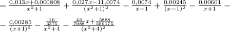 =\frac{0,013x+0,000808}{x^2+1}+\frac{0,027x-11,0074}{(x^2+1)^2}-\frac{0,0074}{x-1}+\frac{0,00245}{(x-1)^2}-\frac{0,00601}{x+1}-\\\\-\frac{0,00285}{(x+1)^2}-\frac{\frac{16}{3375}}{x^2+4}-\frac{\frac{43}{7988}x+\frac{5888}{599175}}{(x^2+4)^2}