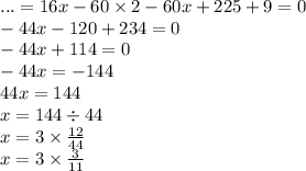 ... = 16x - 60 \times 2 - 60x + 225 + 9 = 0 \\ - 44x - 120 + 234 = 0 \\ - 44x + 114 = 0 \\ - 44x = - 144 \\ 44x = 144 \\ x = 144 \div 44 \\ x = 3 \times \frac{12 }{44} \\ x = 3 \times \frac{3}{11}