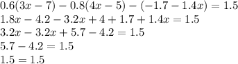 0.6(3x-7) - 0.8(4x - 5) - (-1.7 - 1.4x) = 1.5\\1.8x - 4.2 - 3.2x +4 + 1.7 + 1.4x = 1.5\\3.2x - 3.2x +5.7 - 4.2 = 1.5\\5.7 - 4.2 = 1.5\\1.5 = 1.5\\