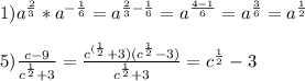 1) a^{\frac{2}{3} } *a^{-\frac{1}{6} } =a^{\frac{2}{3}-\frac{1}{6} } =a^{\frac{4-1}{6} }=a^{\frac{3}{6} } =a^{\frac{1}{2} } \\ \\ 5)\frac{c-9}{c^{\frac{1}{2} }+3 } =\frac{c^{(\frac{1}{2} }+3)(c^{\frac{1}{2} }-3) }{c^{\frac{1}{2} }+3 } =c^{\frac{1}{2}} -3\\ \\