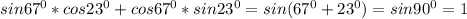 sin67^0*cos23^0+cos67^0*sin23^0=sin(67^0+23^0)=sin90^0=1